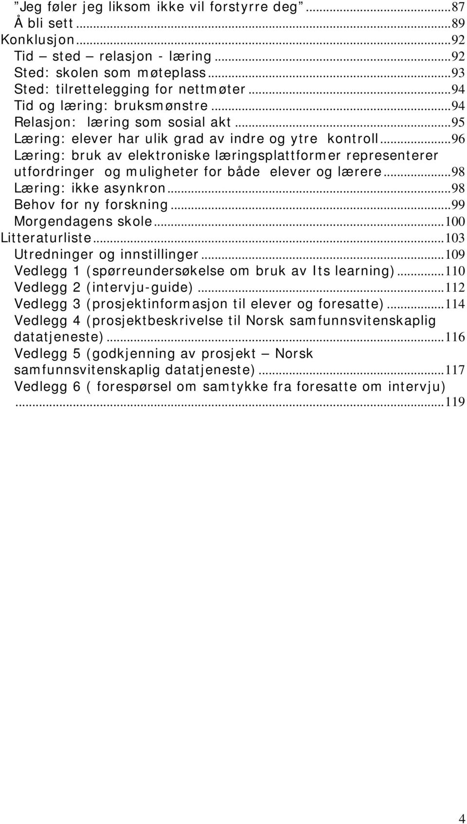 ..96 Læring: bruk av elektroniske læringsplattformer representerer utfordringer og muligheter for både elever og lærere...98 Læring: ikke asynkron...98 Behov for ny forskning...99 Morgendagens skole.