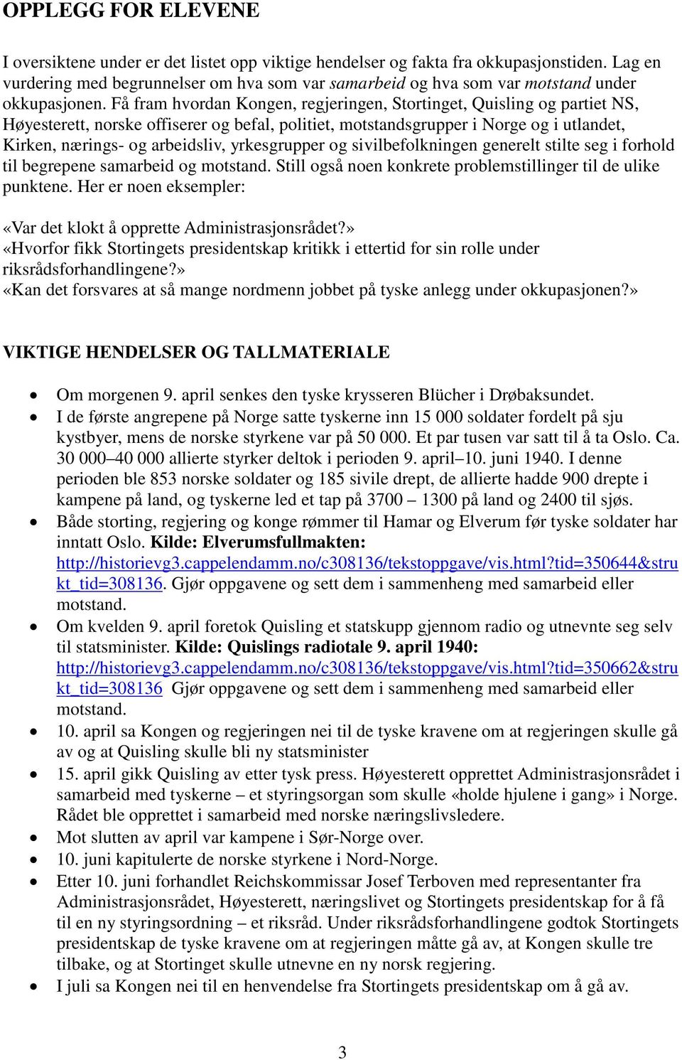 Få fram hvordan Kongen, regjeringen, Stortinget, Quisling og partiet NS, Høyesterett, norske offiserer og befal, politiet, motstandsgrupper i Norge og i utlandet, Kirken, nærings- og arbeidsliv,