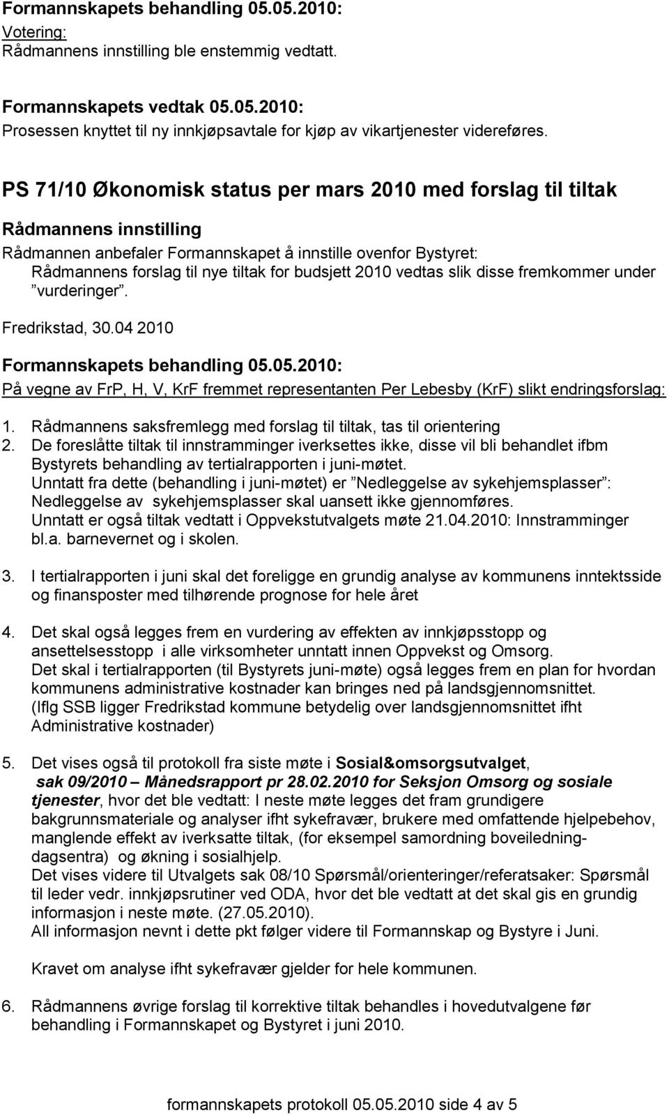 fremkommer under vurderinger. Fredrikstad, 30.04 2010 Formannskapets behandling 05.05.2010: På vegne av FrP, H, V, KrF fremmet representanten Per Lebesby (KrF) slikt endringsforslag: 1.