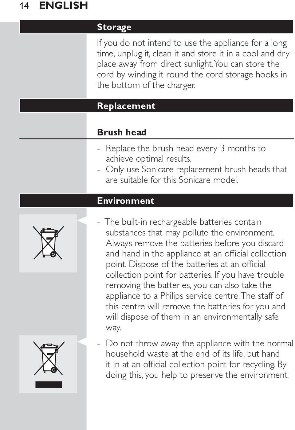 Only use Sonicare replacement brush heads that are suitable for this Sonicare model. Environment The built-in rechargeable batteries contain substances that may pollute the environment.