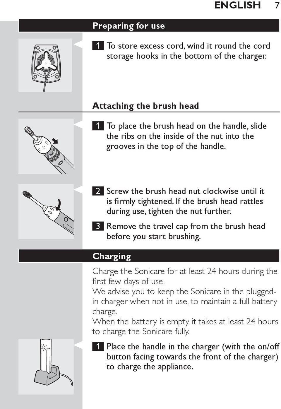 2 Screw the brush head nut clockwise until it is firmly tightened. If the brush head rattles during use, tighten the nut further. 3 Remove the travel cap from the brush head before you start brushing.