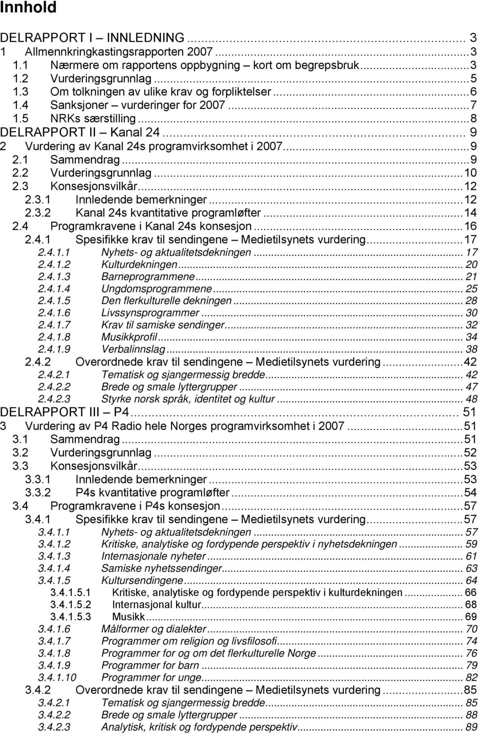 ..9 2.2 Vurderingsgrunnlag...10 2.3 Konsesjonsvilkår...12 2.3.1 Innledende bemerkninger...12 2.3.2 Kanal 24s kvantitative programløfter...14 2.4 Programkravene i Kanal 24s konsesjon...16 2.4.1 Spesifikke krav til sendingene Medietilsynets vurdering.