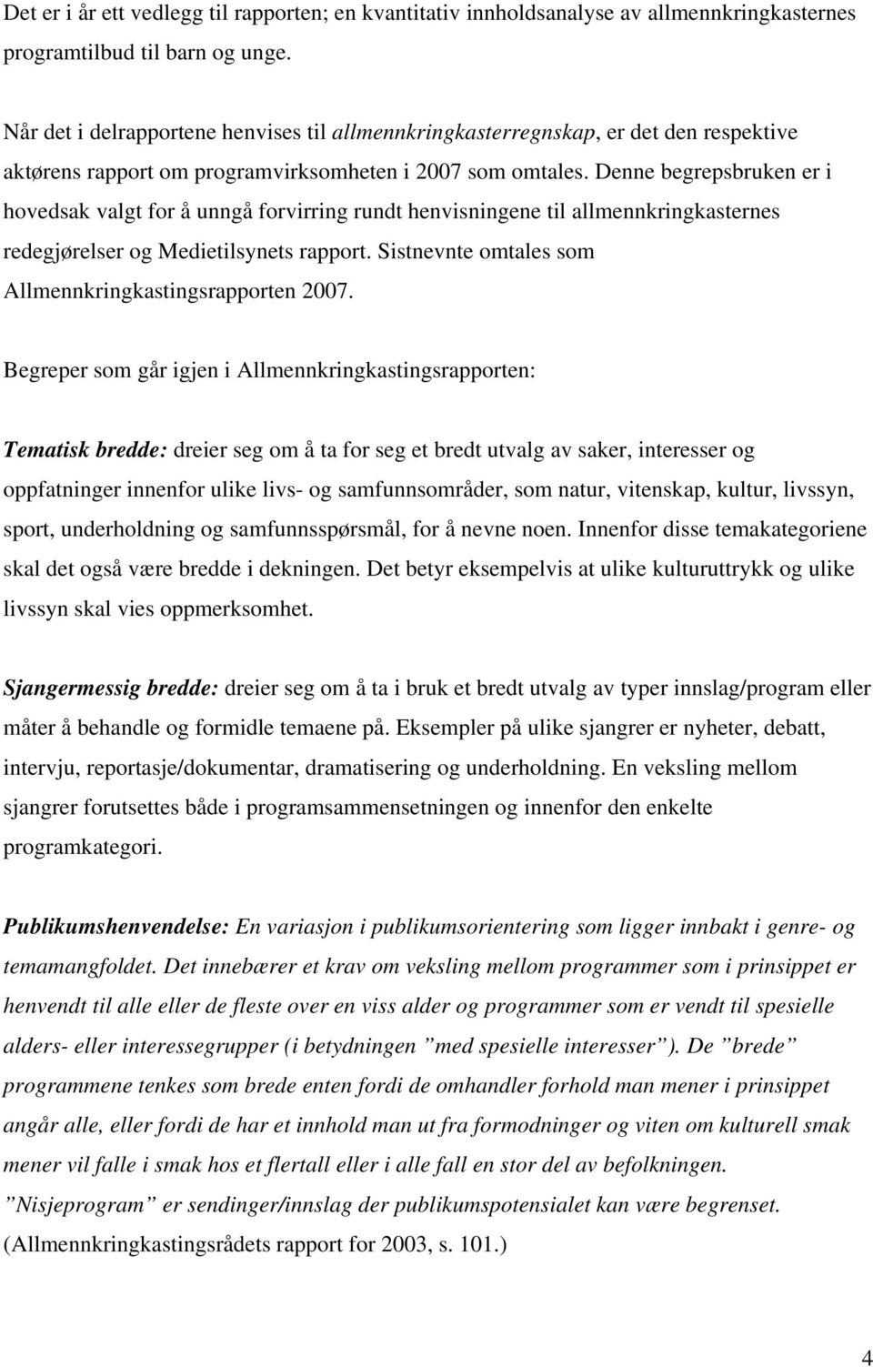 Denne begrepsbruken er i hovedsak valgt for å unngå forvirring rundt henvisningene til allmennkringkasternes redegjørelser og Medietilsynets rapport.