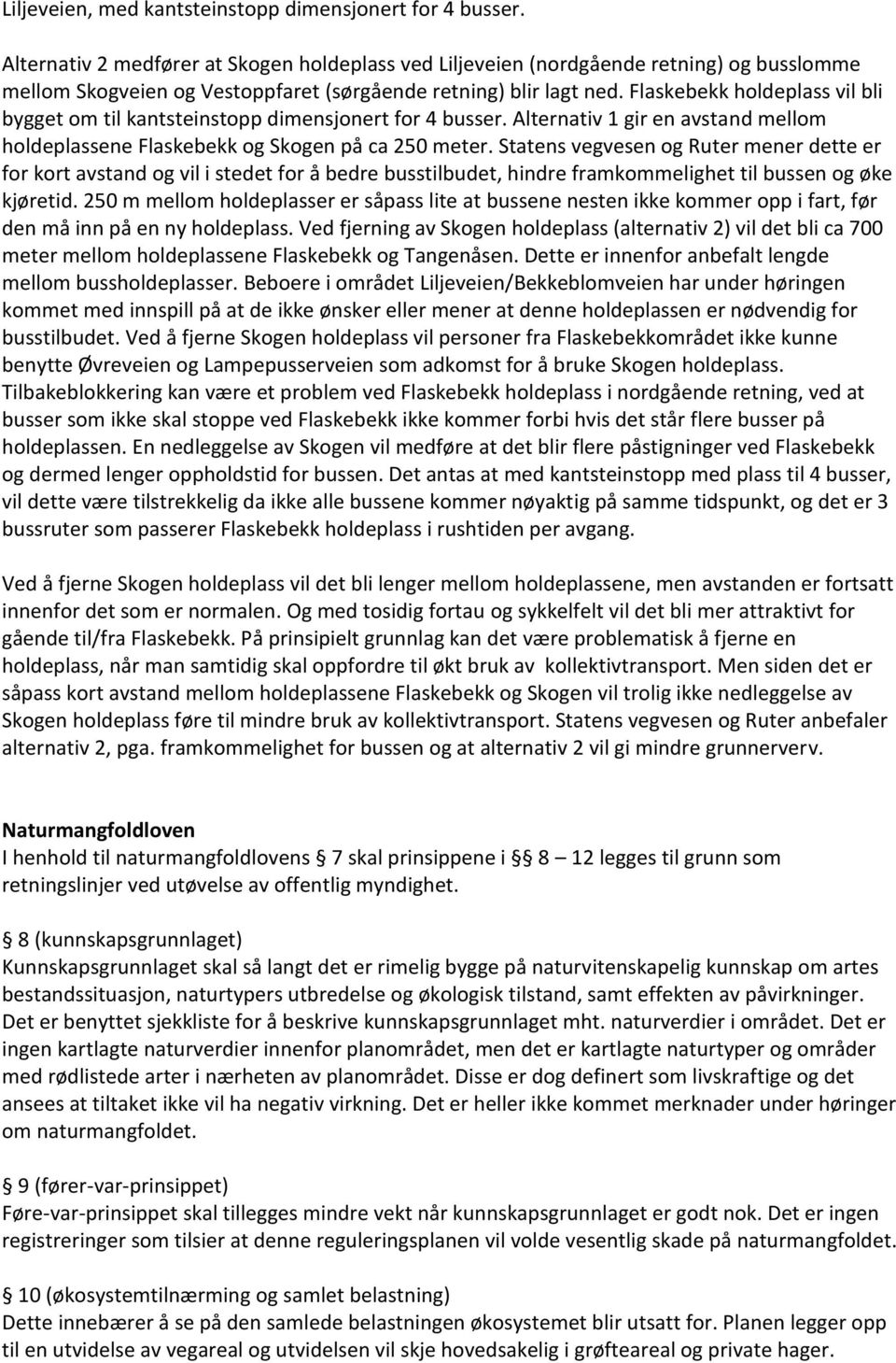 Flaskebekk holdeplass vil bli bygget om til kantsteinstopp dimensjonert for 4 busser. Alternativ 1 gir en avstand mellom holdeplassene Flaskebekk og Skogen på ca 250 meter.