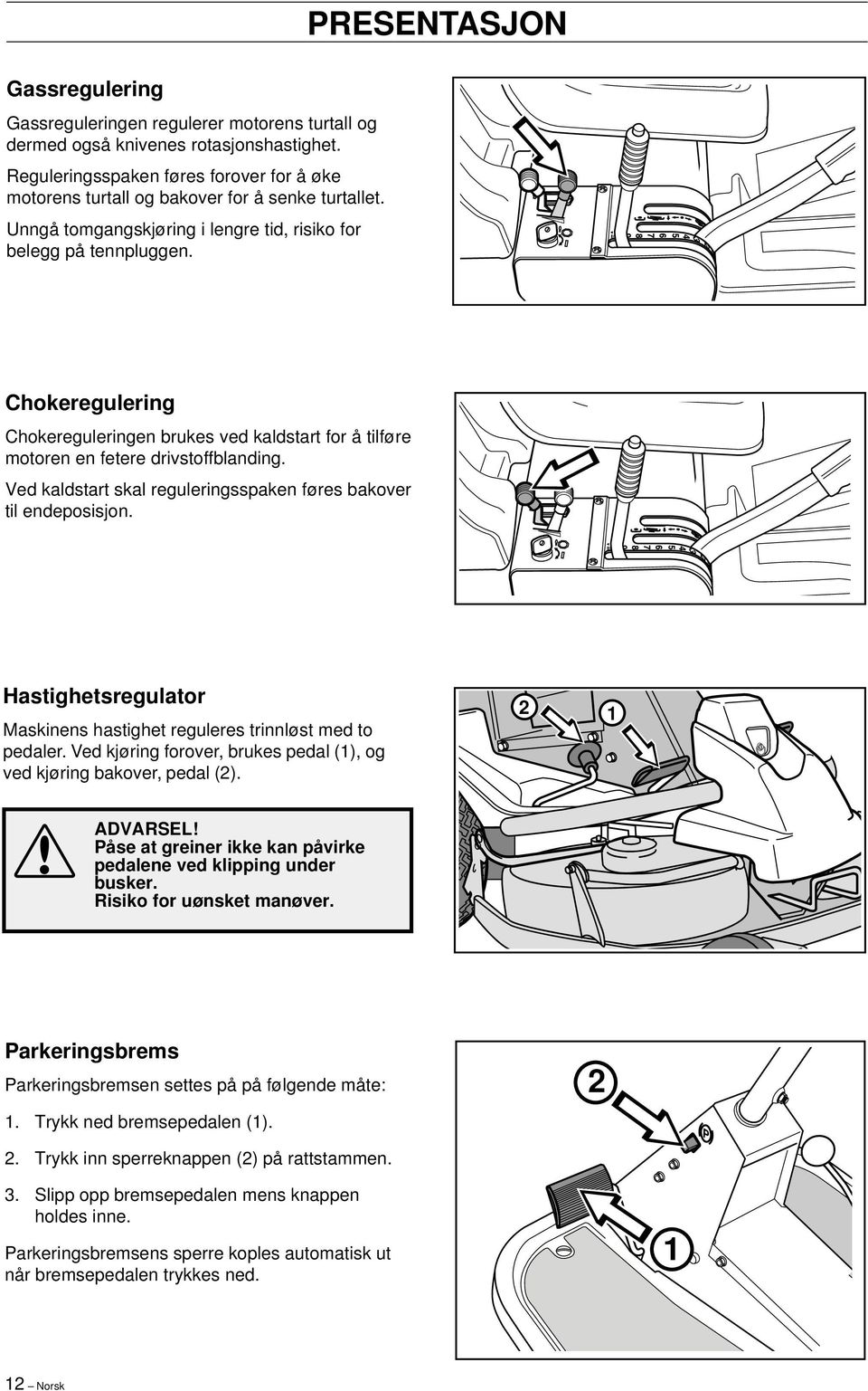 Ved kaldstart skal reguleringsspaken føres bakover til endeposisjon. Hastighetsregulator Maskinens hastighet reguleres trinnløst med to pedaler.