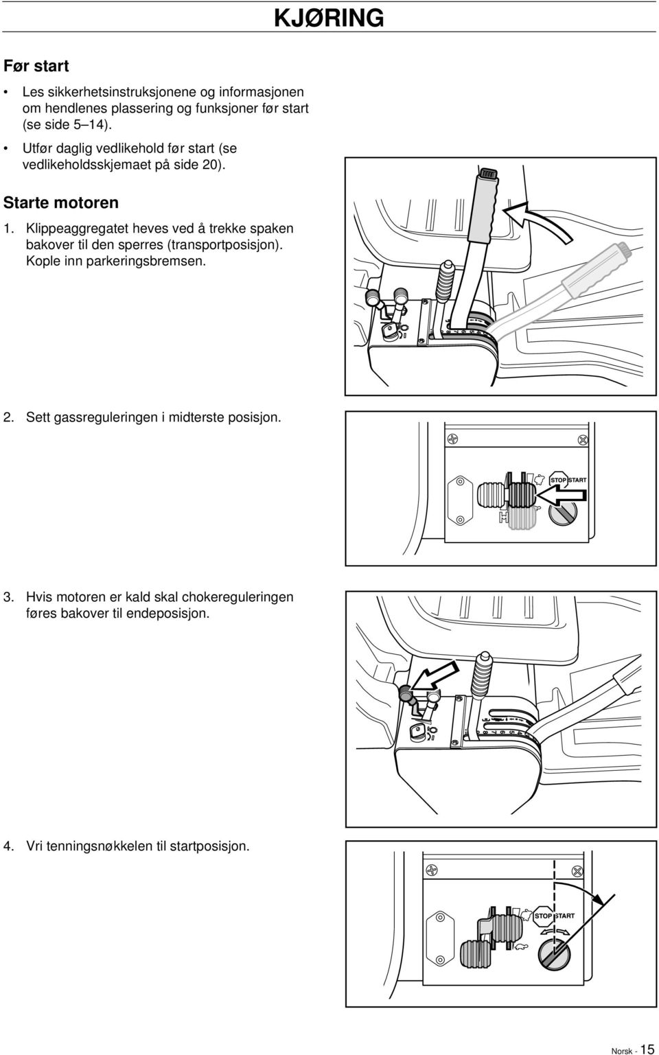 Klippeaggregatet heves ved å trekke spaken bakover til den sperres (transportposisjon). Kople inn parkeringsbremsen. KJØRING 2.