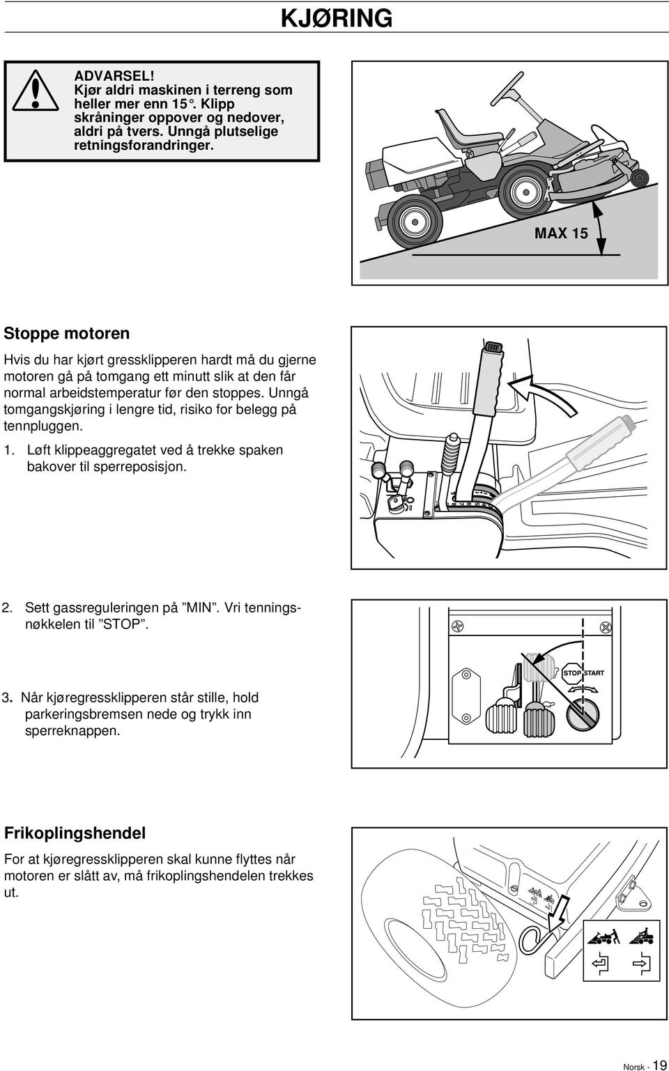 Unngå tomgangskjøring i lengre tid, risiko for belegg på tennpluggen. 1. Løft klippeaggregatet ved å trekke spaken bakover til sperreposisjon. 2. Sett gassreguleringen på MIN.