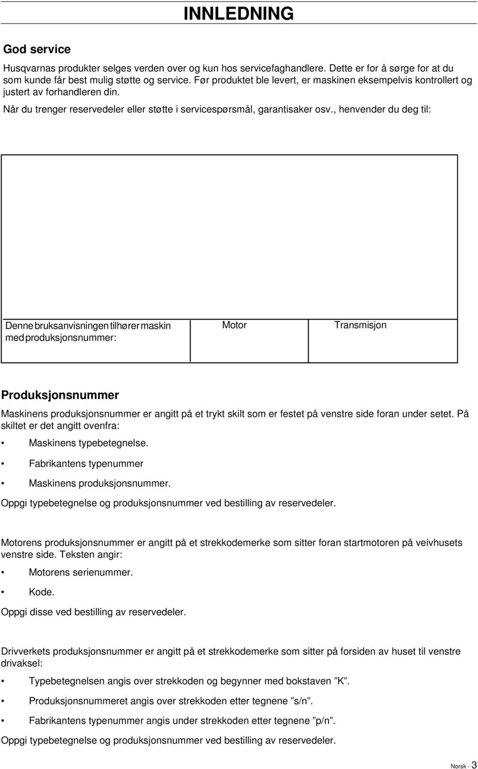 , henvender du deg til: Denne bruksanvisningen tilhører maskin med produksjonsnummer: Motor Transmisjon Produksjonsnummer Maskinens produksjonsnummer er angitt på et trykt skilt som er festet på