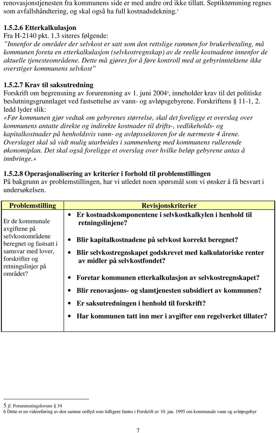 3 siteres følgende: Innenfor de områder der selvkost er satt som den rettslige rammen for brukerbetaling, må kommunen foreta en etterkalkulasjon (selvkostregnskap) av de reelle kostnadene innenfor de