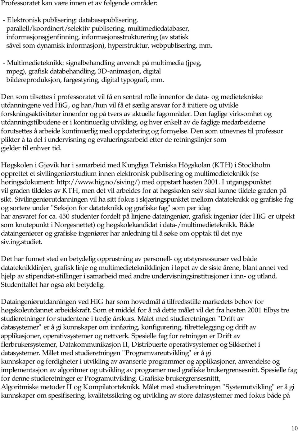 - Multimedieteknikk: signalbehandling anvendt på multimedia (jpeg, mpeg), grafisk databehandling, 3D-animasjon, digital bildereproduksjon, fargestyring, digital typografi, mm.