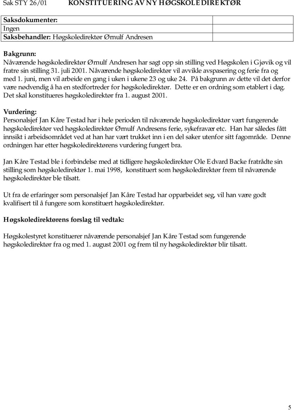 På bakgrunn av dette vil det derfor være nødvendig å ha en stedfortreder for høgskoledirektør. Dette er en ordning som etablert i dag. Det skal konstitueres høgskoledirektør fra 1. august 2001.