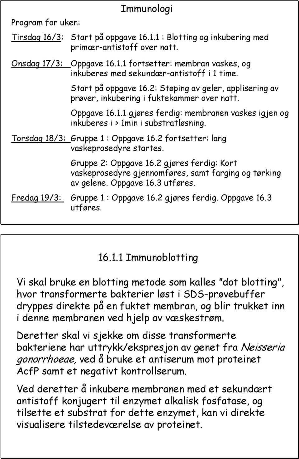 Torsdag 18/3: Gruppe 1 : Oppgave 16.2 fortsetter: lang vaskeprosedyre startes. Gruppe 2: Oppgave 16.2 gjøres ferdig: Kort vaskeprosedyre gjennomføres, samt farging og tørking av gelene. Oppgave 16.3 utføres.