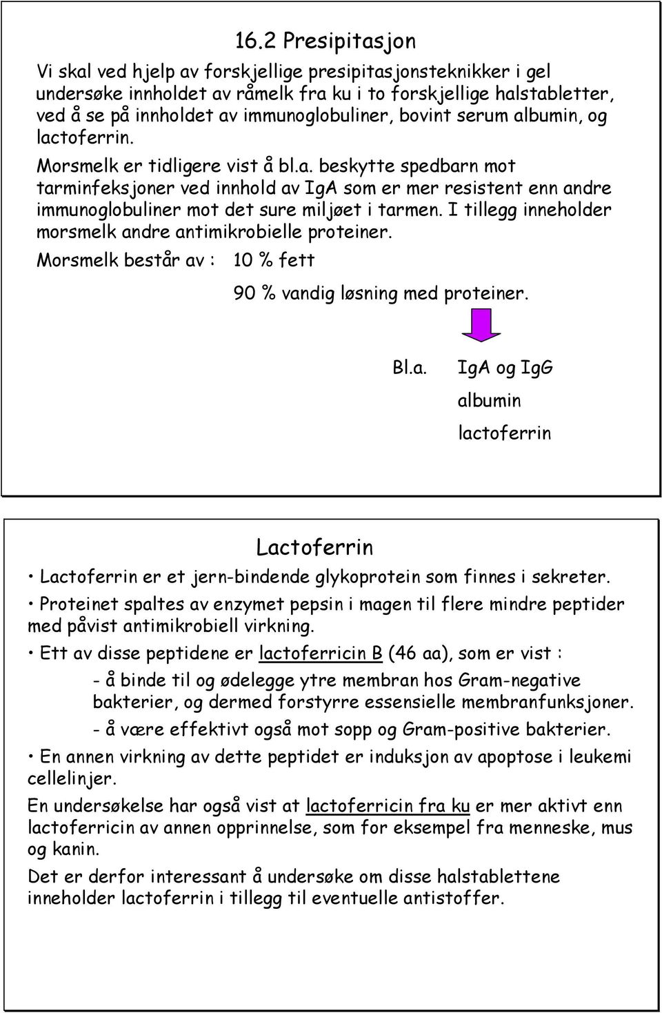 I tillegg inneholder morsmelk andre antimikrobielle proteiner. Morsmelk består av : 10 % fett 90 % vandig løsning med proteiner. Bl.a. IgA og IgG albumin lactoferrin Lactoferrin Lactoferrin er et jern-bindende glykoprotein som finnes i sekreter.