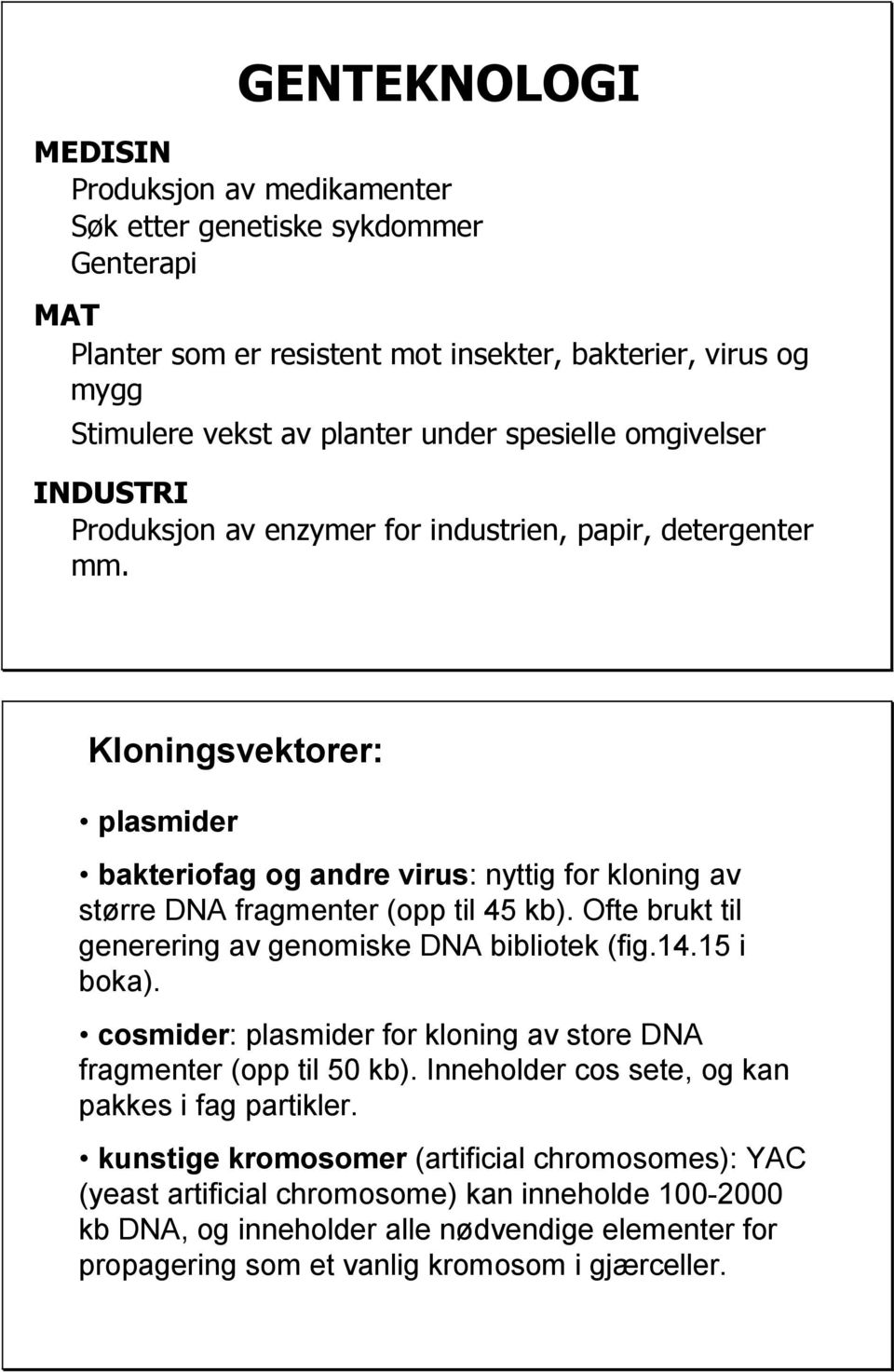 Ofte brukt til generering av genomiske DNA bibliotek (fig.14.15 i boka). cosmider: plasmider for kloning av store DNA fragmenter (opp til 50 kb). Inneholder cos sete, og kan pakkes i fag partikler.