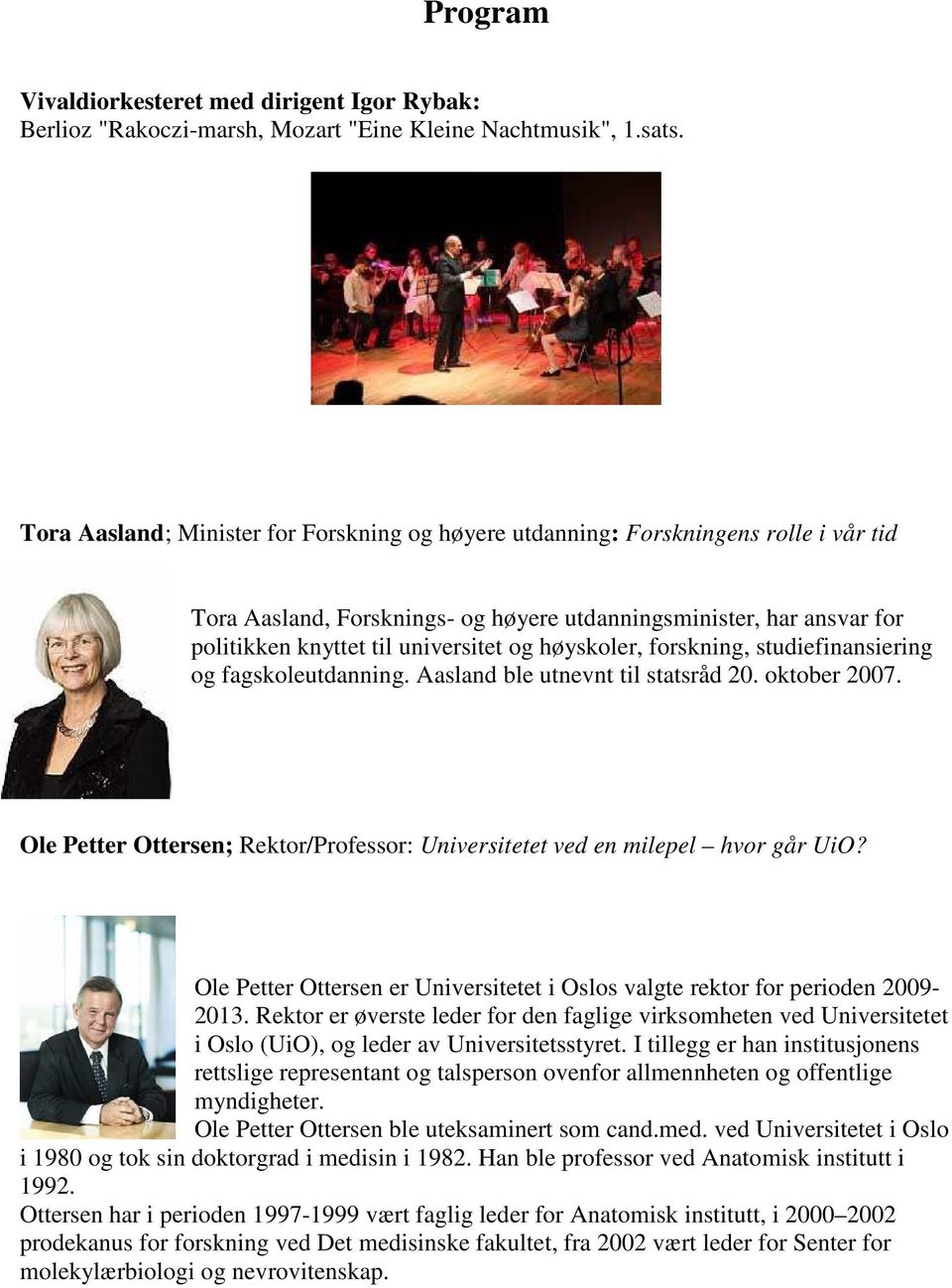 høyskoler, forskning, studiefinansiering og fagskoleutdanning. Aasland ble utnevnt til statsråd 20. oktober 2007. Ole Petter Ottersen; Rektor/Professor: Universitetet ved en milepel hvor går UiO?