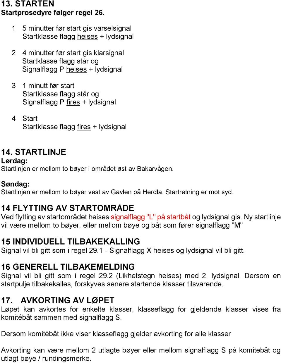 Startklasse flagg står og Signalflagg P fires + lydsignal 4 Start Startklasse flagg fires + lydsignal 14. STARTLINJE Lørdag: Startlinjen er mellom to bøyer i området øst av Bakarvågen.