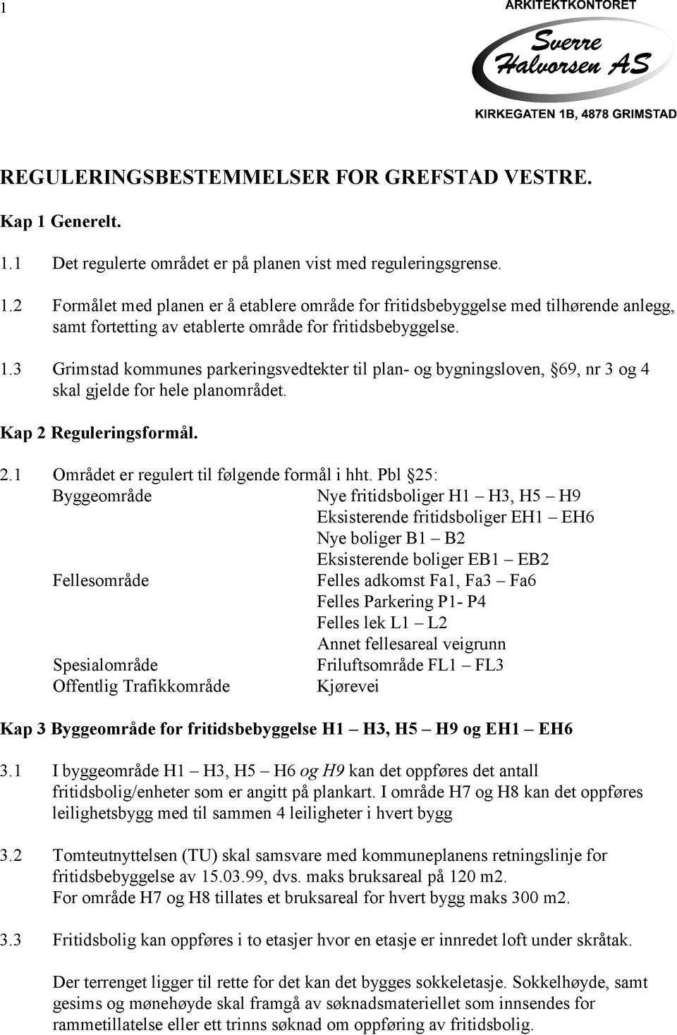 Pbl 25: Byggeområde Nye fritidsboliger H1 H3, H5 H9 Eksisterende fritidsboliger EH1 EH6 Nye boliger B1 B2 Eksisterende boliger EB1 EB2 Fellesområde Felles adkomst Fa1, Fa3 Fa6 Felles Parkering P1- P4