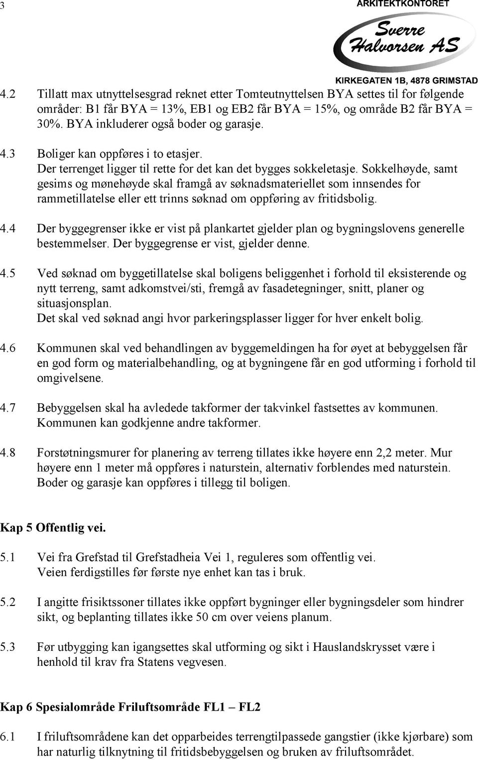 Sokkelhøyde, samt gesims og mønehøyde skal framgå av søknadsmateriellet som innsendes for rammetillatelse eller ett trinns søknad om oppføring av fritidsbolig. 4.