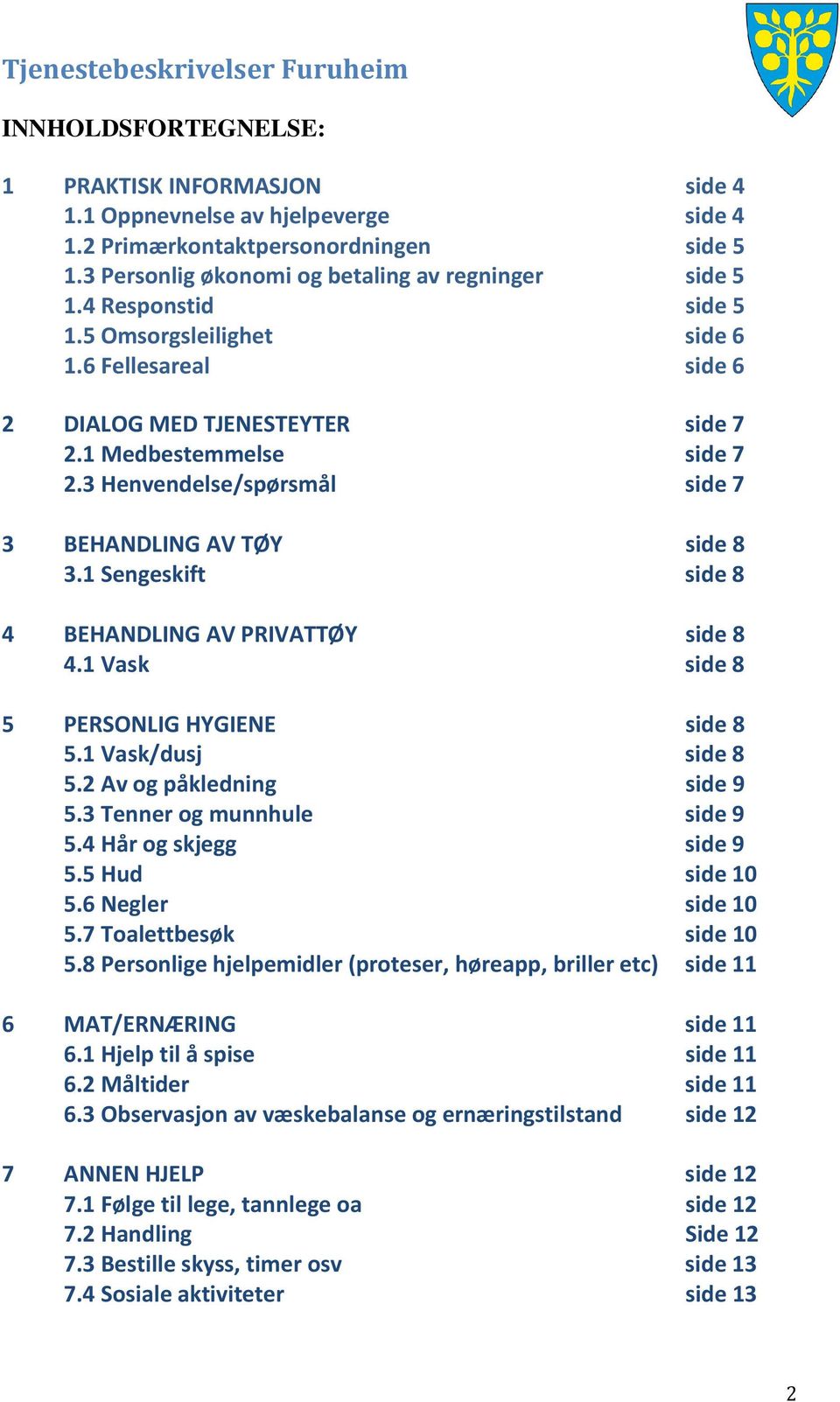 1 Sengeskift side 8 4 BEHANDLING AV PRIVATTØY side 8 4.1 Vask side 8 5 PERSONLIG HYGIENE side 8 5.1 Vask/dusj side 8 5.2 Av og påkledning side 9 5.3 Tenner og munnhule side 9 5.