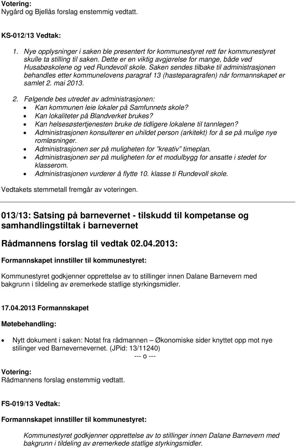 Saken sendes tilbake til administrasjonen behandles etter kommunelovens paragraf 13 (hasteparagrafen) når formannskapet er samlet 2.