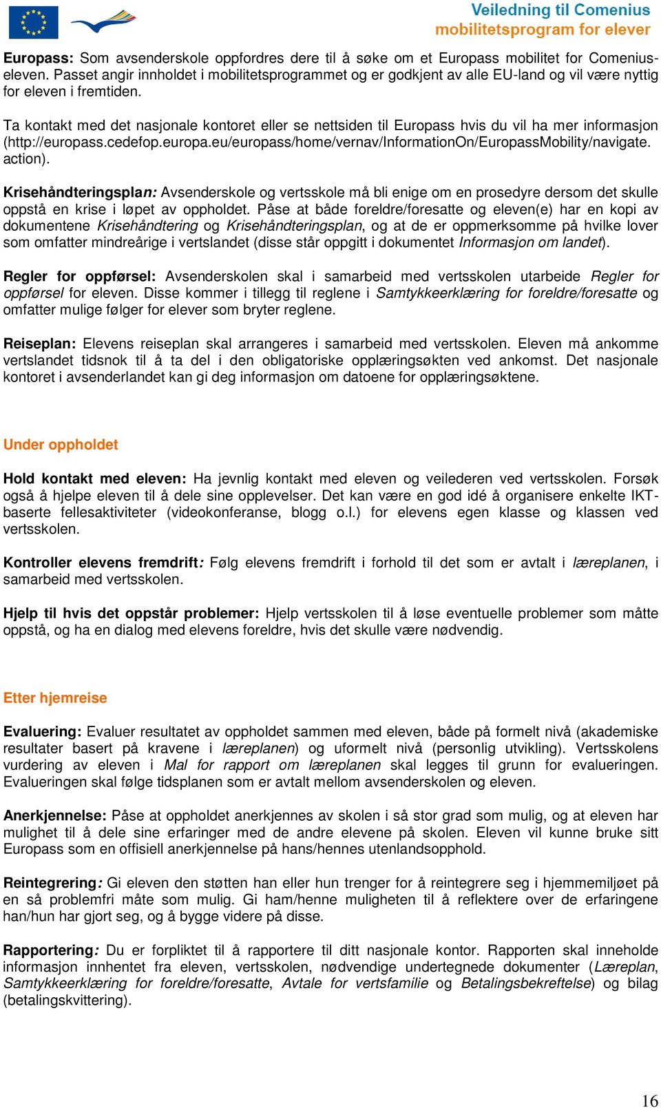 Ta kntakt med det nasjnale kntret eller se nettsiden til Eurpass hvis du vil ha mer infrmasjn (http://eurpass.cedefp.eurpa.eu/eurpass/hme/vernav/infrmatinon/eurpassmbility/navigate. actin).