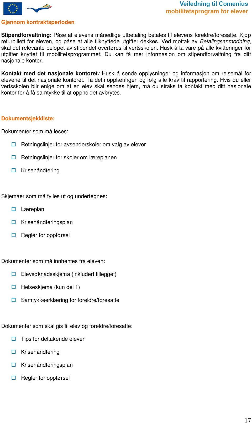 Du kan få mer infrmasjn m stipendfrvaltning fra ditt nasjnale kntr. Kntakt med det nasjnale kntret: Husk å sende pplysninger g infrmasjn m reisemål fr elevene til det nasjnale kntret.