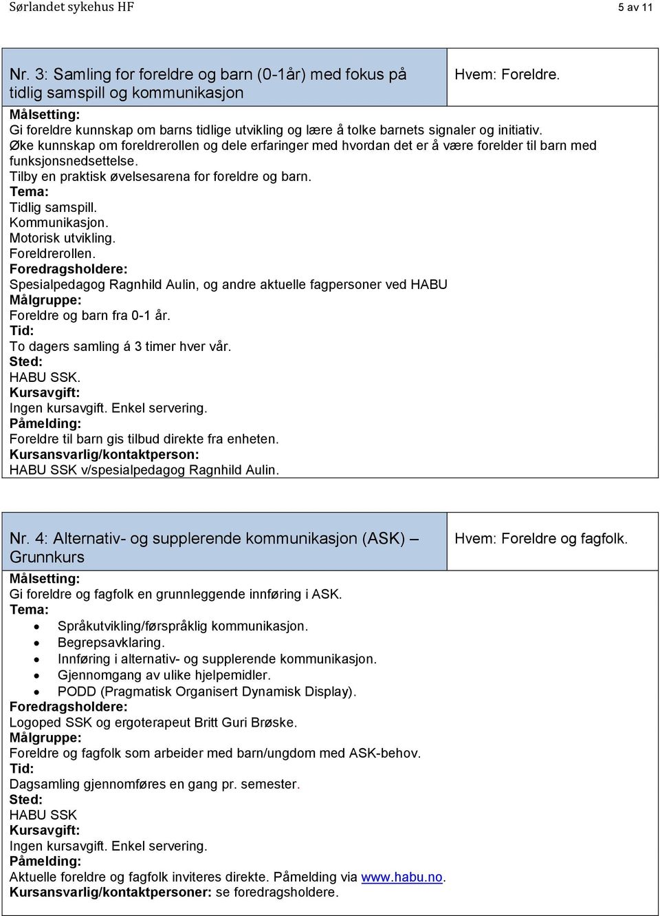 Øke kunnskap om foreldrerollen og dele erfaringer med hvordan det er å være forelder til barn med funksjonsnedsettelse. Tilby en praktisk øvelsesarena for foreldre og barn. Tidlig samspill.