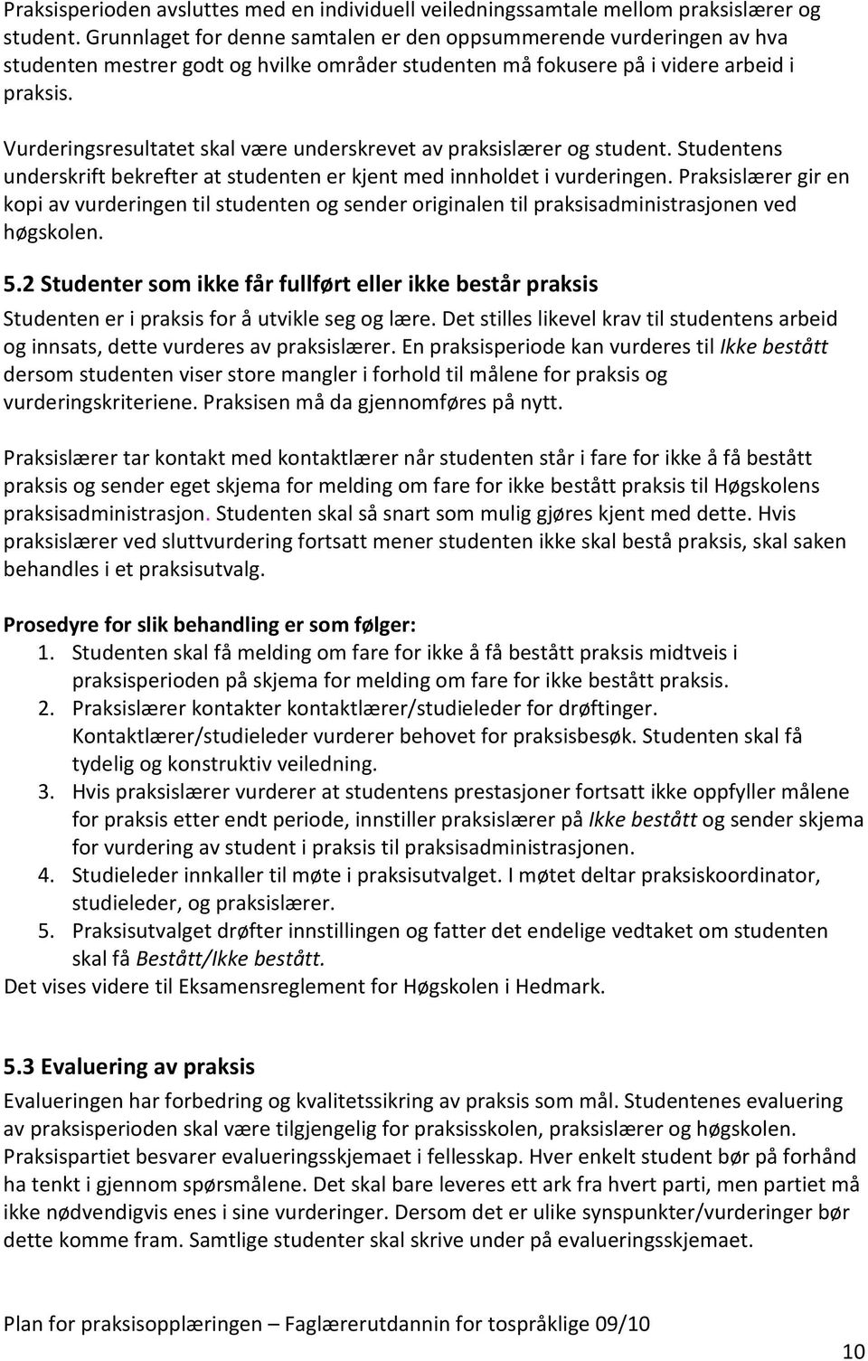 Vurderingsresultatet skal være underskrevet av praksislærer og student. Studentens underskrift bekrefter at studenten er kjent med innholdet i vurderingen.