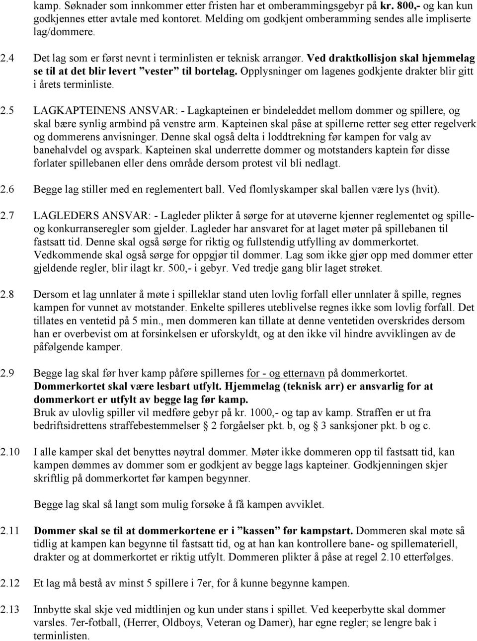 Opplysninger om lagenes godkjente drakter blir gitt i årets terminliste. 2.5 LAGKAPTEINENS ANSVAR: - Lagkapteinen er bindeleddet mellom dommer og spillere, og skal bære synlig armbind på venstre arm.