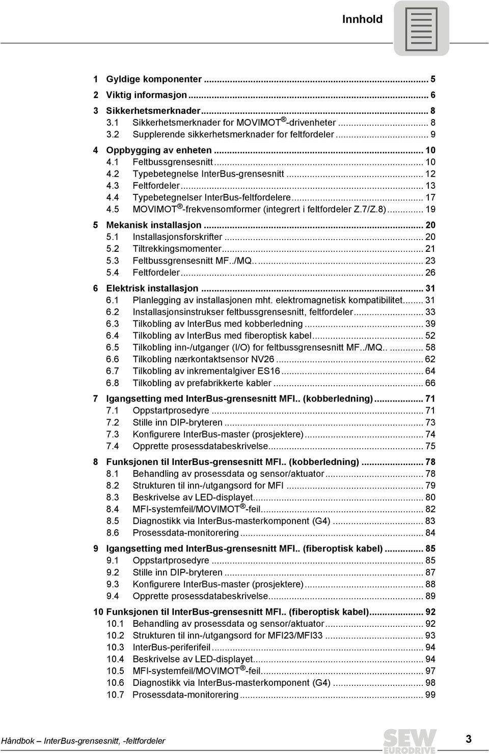 5 MOVIMOT -frekvensomformer (integrert i feltfordeler Z.7/Z.8)... 19 5 Mekanisk installasjon... 20 5.1 Installasjonsforskrifter... 20 5.2 Tiltrekkingsmomenter... 21 5.3 Feltbussgrensesnitt MF../MQ.