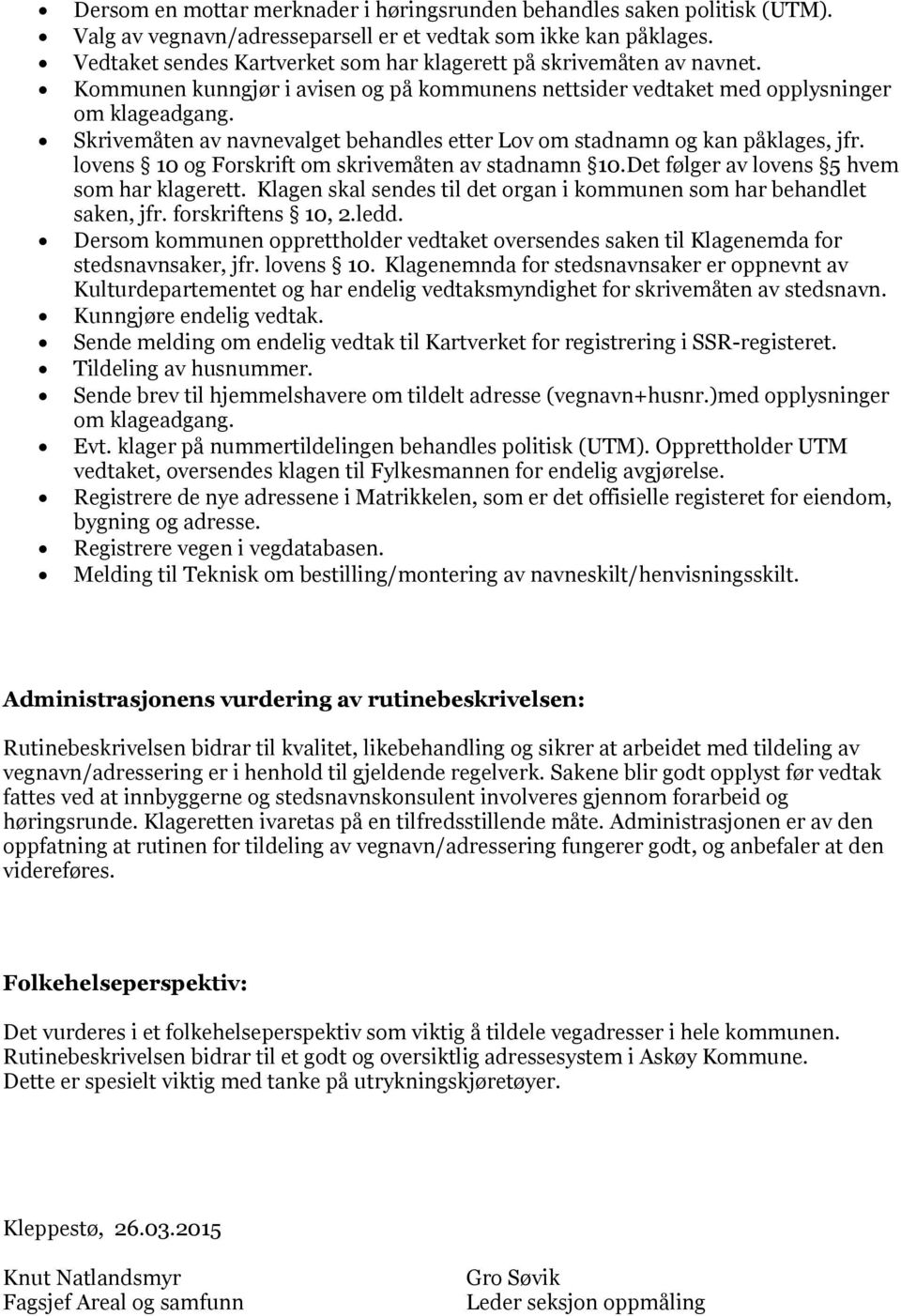 Skrivemåten av navnevalget behandles etter Lov om stadnamn og kan påklages, jfr. lovens 10 og Forskrift om skrivemåten av stadnamn 10.Det følger av lovens 5 hvem som har klagerett.