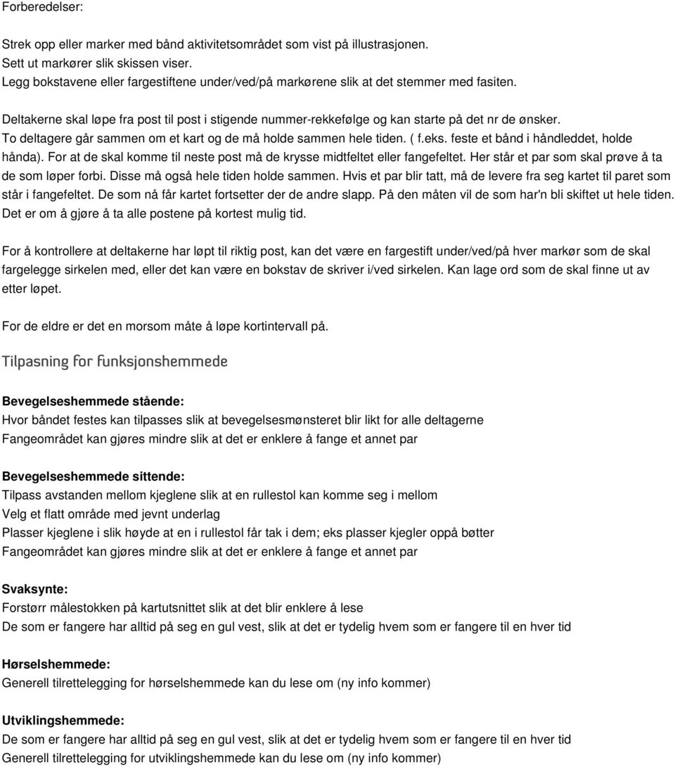 To deltagere går sammen om et kart og de må holde sammen hele tiden. ( f.eks. feste et bånd i håndleddet, holde hånda). For at de skal komme til neste post må de krysse midtfeltet eller fangefeltet.