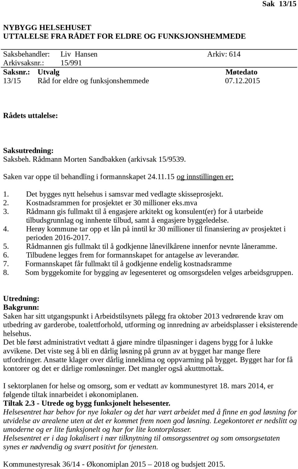 Saken var oppe til behandling i formannskapet 24.11.15 og innstillingen er; 1. Det bygges nytt helsehus i samsvar med vedlagte skisseprosjekt. 2. Kostnadsrammen for prosjektet er 30 millioner eks.