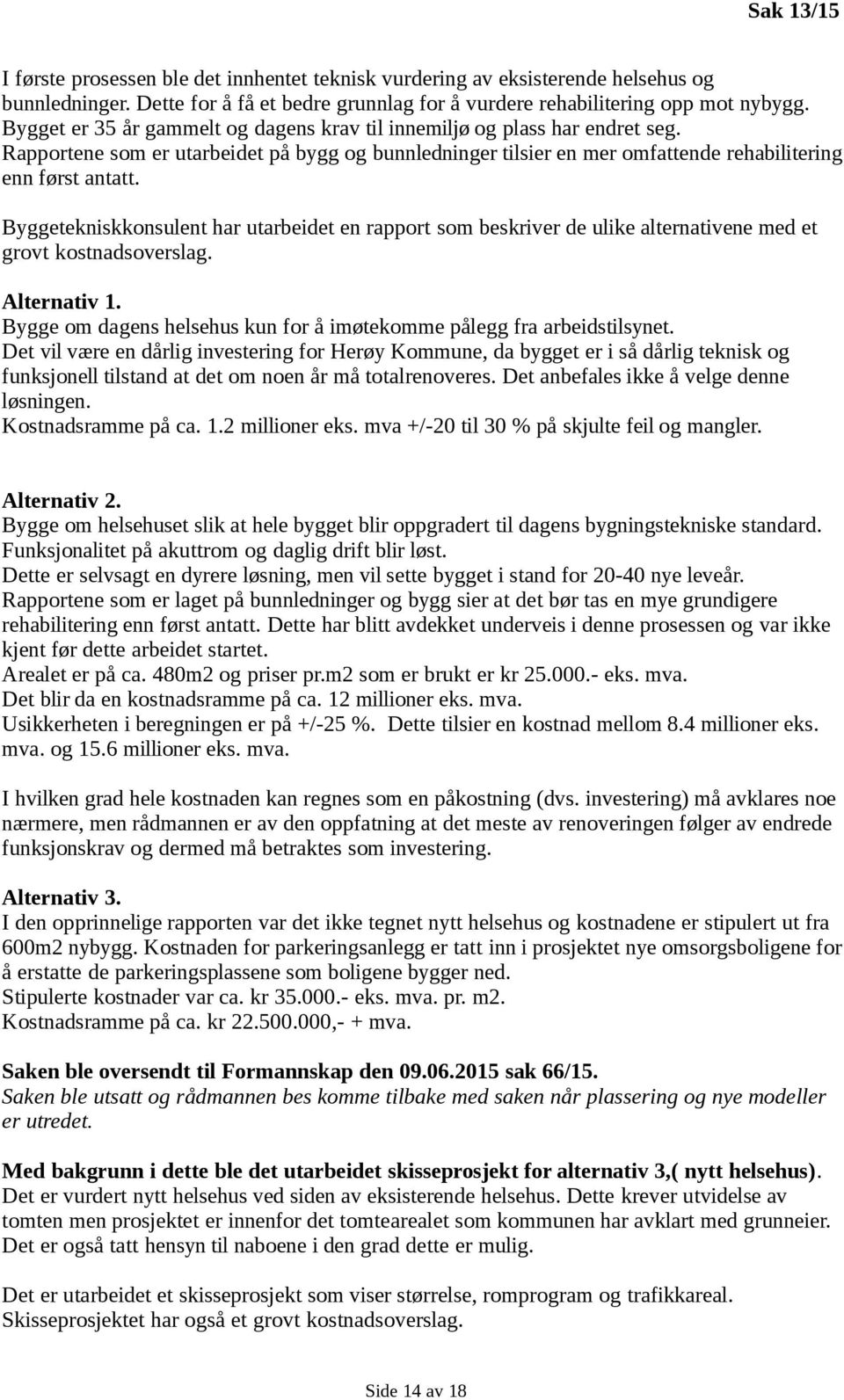 Byggetekniskkonsulent har utarbeidet en rapport som beskriver de ulike alternativene med et grovt kostnadsoverslag. Alternativ 1.