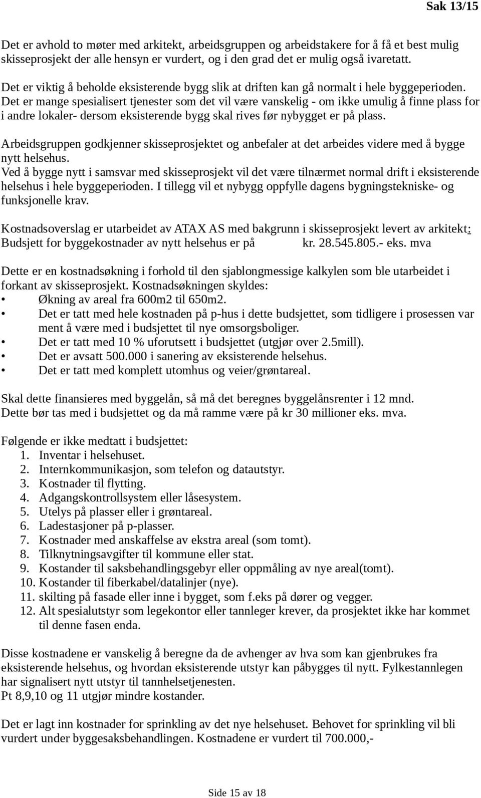 Det er mange spesialisert tjenester som det vil være vanskelig - om ikke umulig å finne plass for i andre lokaler- dersom eksisterende bygg skal rives før nybygget er på plass.