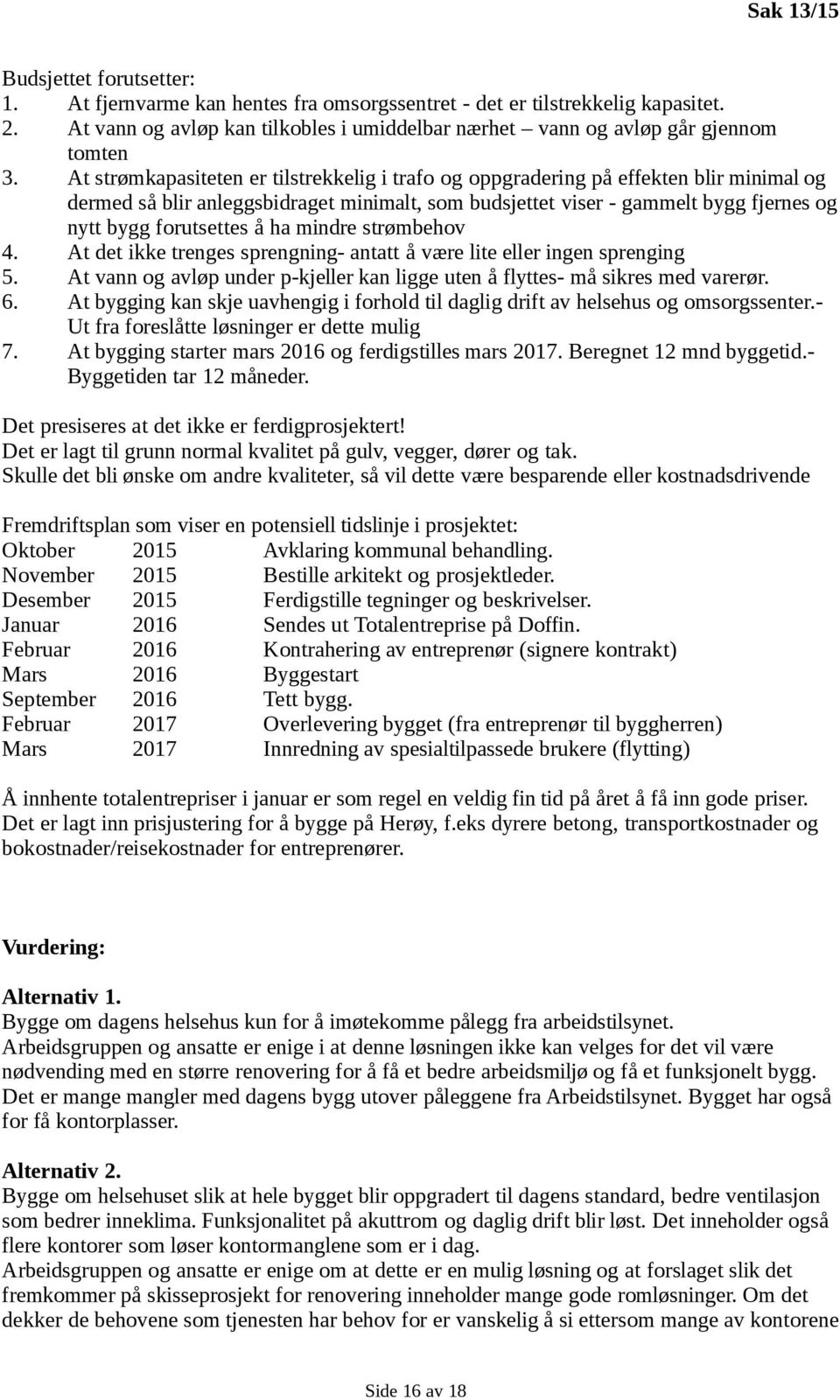 At strømkapasiteten er tilstrekkelig i trafo og oppgradering på effekten blir minimal og dermed så blir anleggsbidraget minimalt, som budsjettet viser - gammelt bygg fjernes og nytt bygg forutsettes