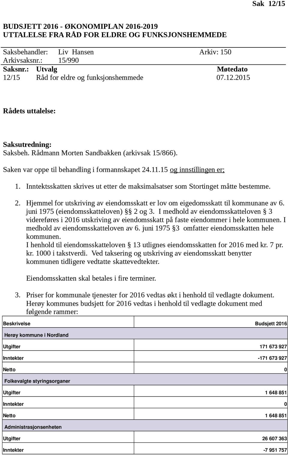 Saken var oppe til behandling i formannskapet 24.11.15 og innstillingen er; 1. Inntektsskatten skrives ut etter de maksimalsatser som Stortinget måtte bestemme. 2. Hjemmel for utskriving av eiendomsskatt er lov om eigedomsskatt til kommunane av 6.