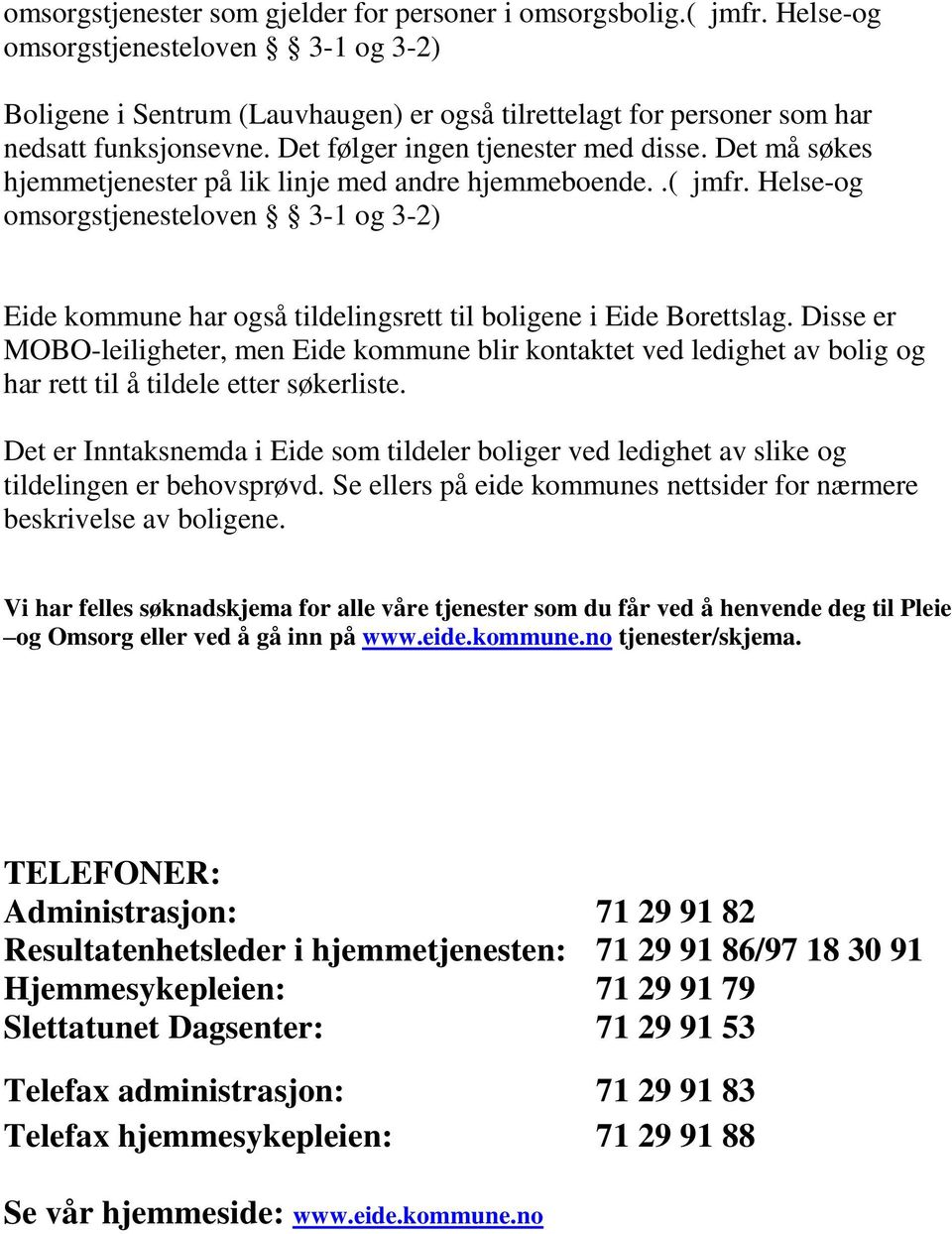 Det må søkes hjemmetjenester på lik linje med andre hjemmeboende..( jmfr. Helse-og omsorgstjenesteloven 3-1 og 3-2) Eide kommune har også tildelingsrett til boligene i Eide Borettslag.