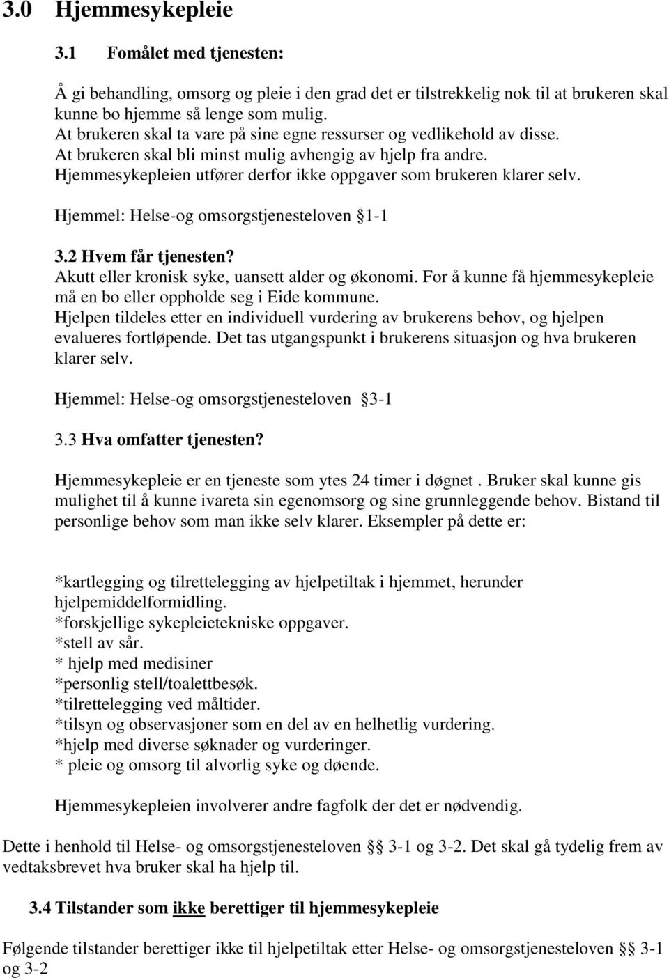 Hjemmesykepleien utfører derfor ikke oppgaver som brukeren klarer selv. Hjemmel: Helse-og omsorgstjenesteloven 1-1 3.2 Hvem får tjenesten? Akutt eller kronisk syke, uansett alder og økonomi.