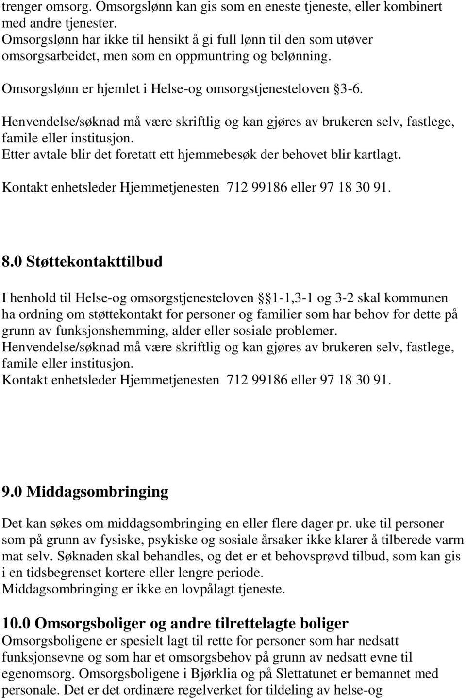 Henvendelse/søknad må være skriftlig og kan gjøres av brukeren selv, fastlege, famile eller institusjon. Etter avtale blir det foretatt ett hjemmebesøk der behovet blir kartlagt.