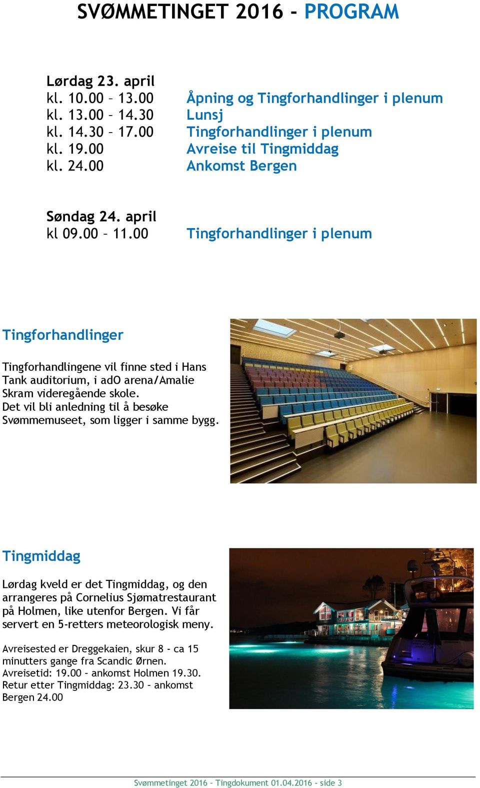 00 Tingforhandlinger i plenum Tingforhandlinger Tingforhandlingene vil finne sted i Hans Tank auditorium, i ado arena/amalie Skram videregående skole.