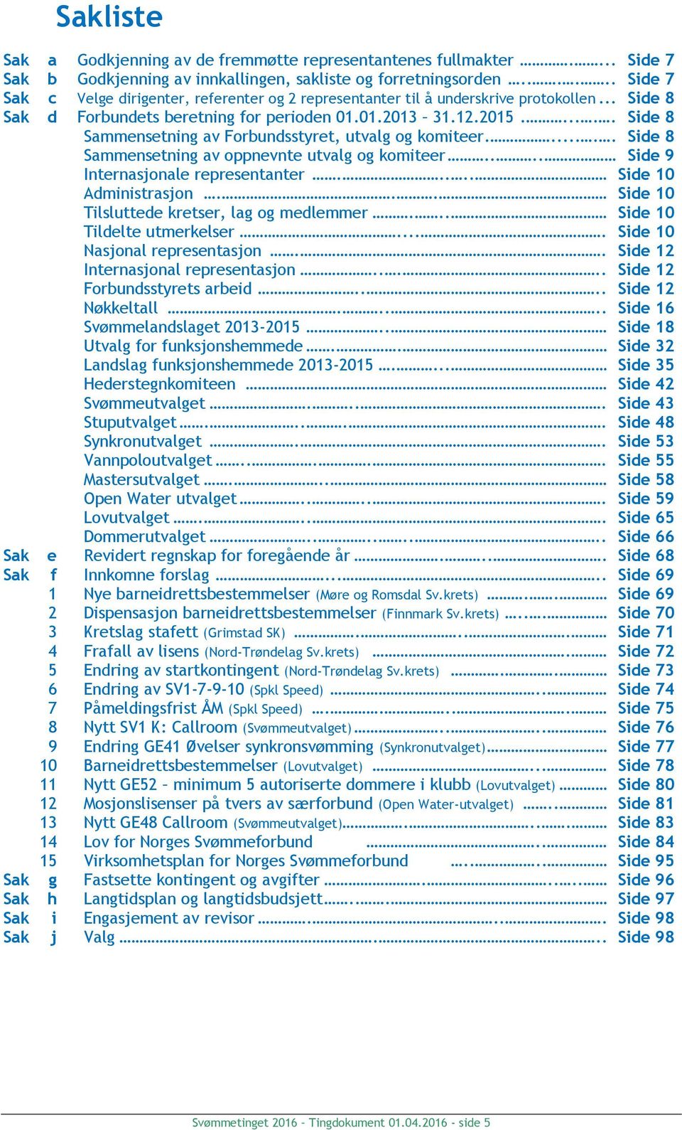 ..... Side 8 Sammensetning av Forbundsstyret, utvalg og komiteer...... Side 8 Sammensetning av oppnevnte utvalg og komiteer.... Side 9 Internasjonale representanter..... Side 10 Administrasjon.