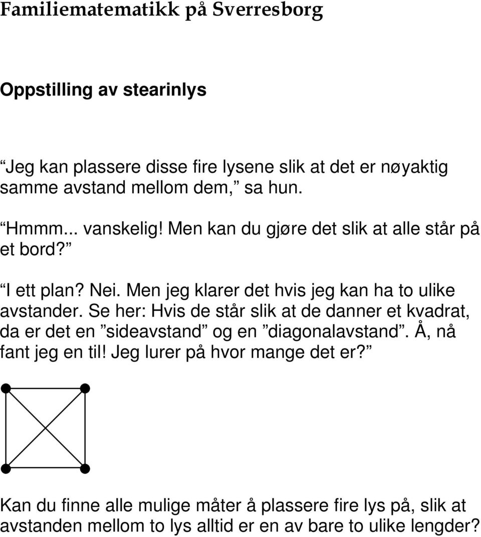 Se her: Hvis de står slik at de danner et kvadrat, da er det en sideavstand og en diagonalavstand. Å, nå fant jeg en til!