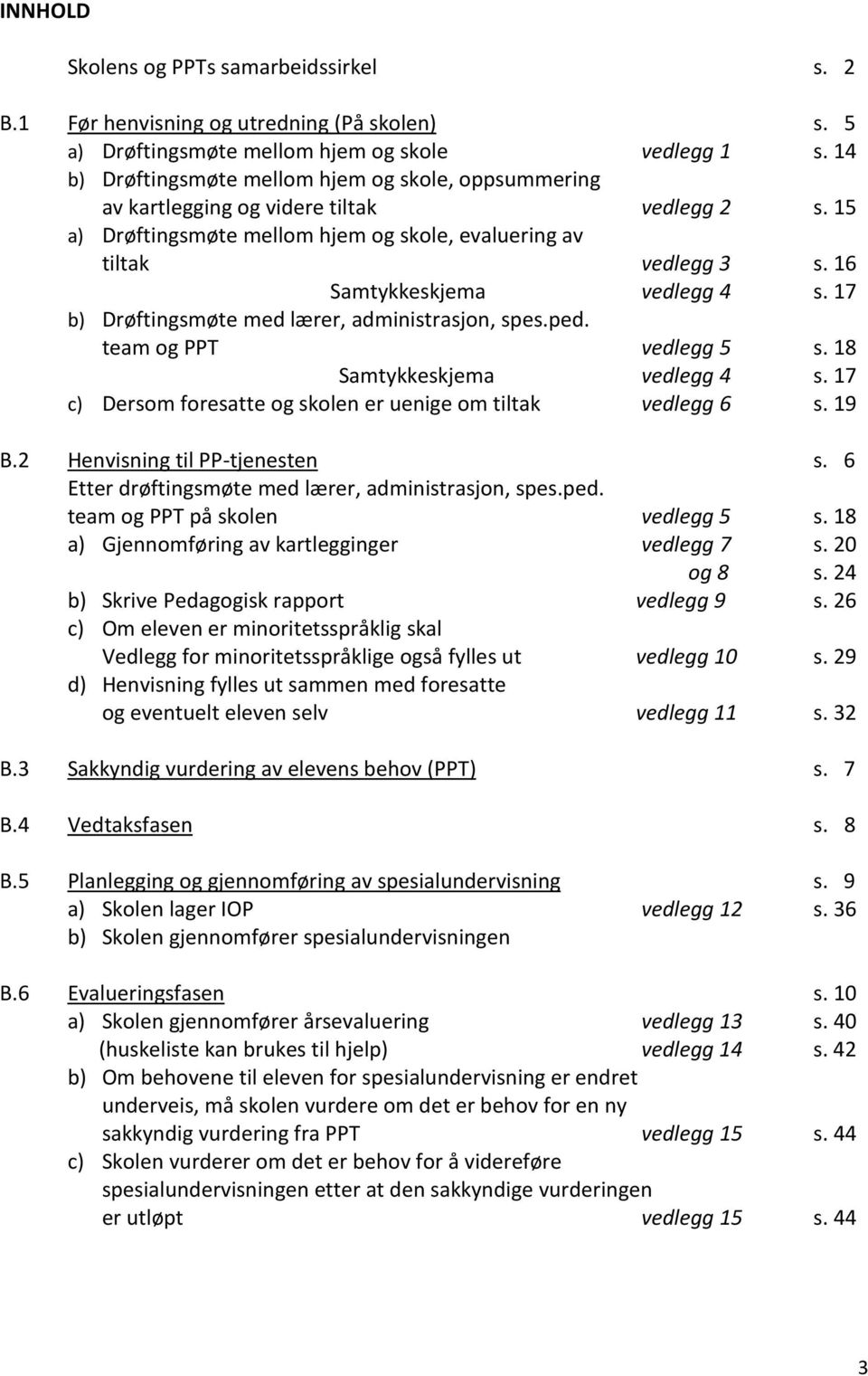 16 Samtykkeskjema vedlegg 4 s. 17 b) Drøftingsmøte med lærer, administrasjon, spes.ped. team og PPT vedlegg 5 s. 18 Samtykkeskjema vedlegg 4 s.