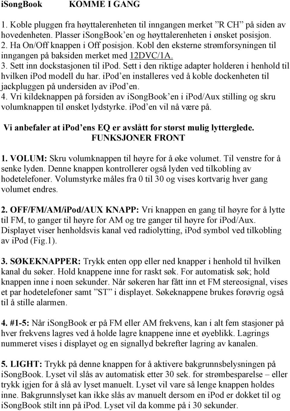 Sett i den riktige adapter holderen i henhold til hvilken ipod modell du har. ipod en installeres ved å koble dockenheten til jackpluggen på undersiden av ipod en. 4.