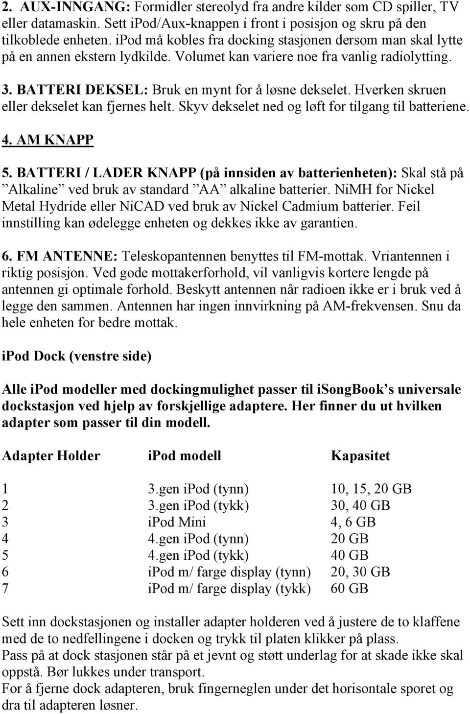 Hverken skruen eller dekselet kan fjernes helt. Skyv dekselet ned og løft for tilgang til batteriene. 4. AM KNAPP 5.