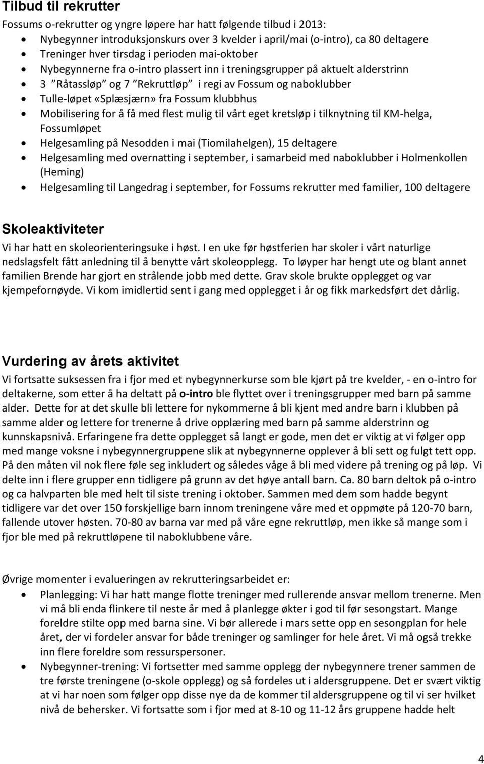 klubbhus Mobilisering for å få med flest mulig til vårt eget kretsløp i tilknytning til KM-helga, Fossumløpet Helgesamling på Nesodden i mai (Tiomilahelgen), 15 deltagere Helgesamling med overnatting