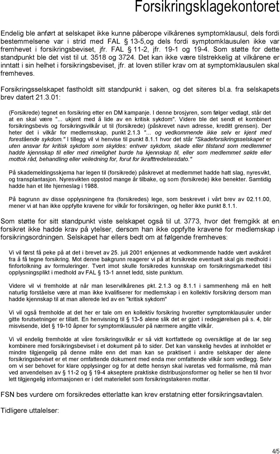 Det kan ikke være tilstrekkelig at vilkårene er inntatt i sin helhet i forsikringsbeviset, jfr. at loven stiller krav om at symptomklausulen skal fremheves.