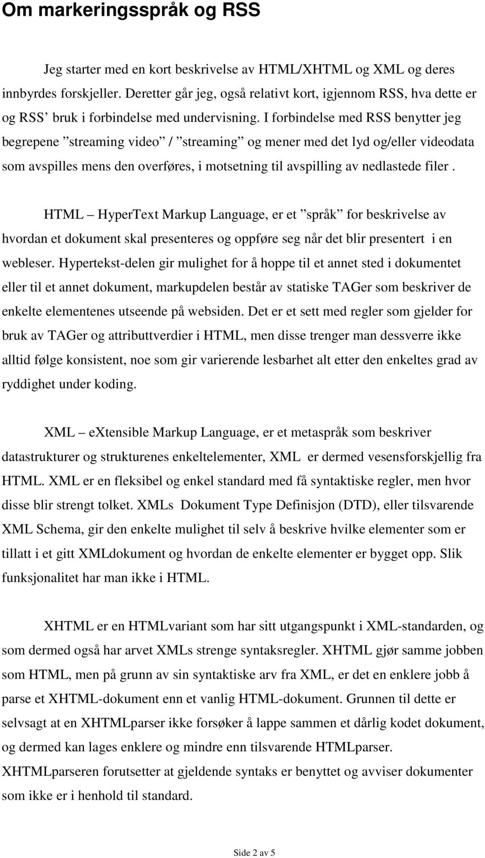 I forbindelse med RSS benytter jeg begrepene streaming video / streaming og mener med det lyd og/eller videodata som avspilles mens den overføres, i motsetning til avspilling av nedlastede filer.