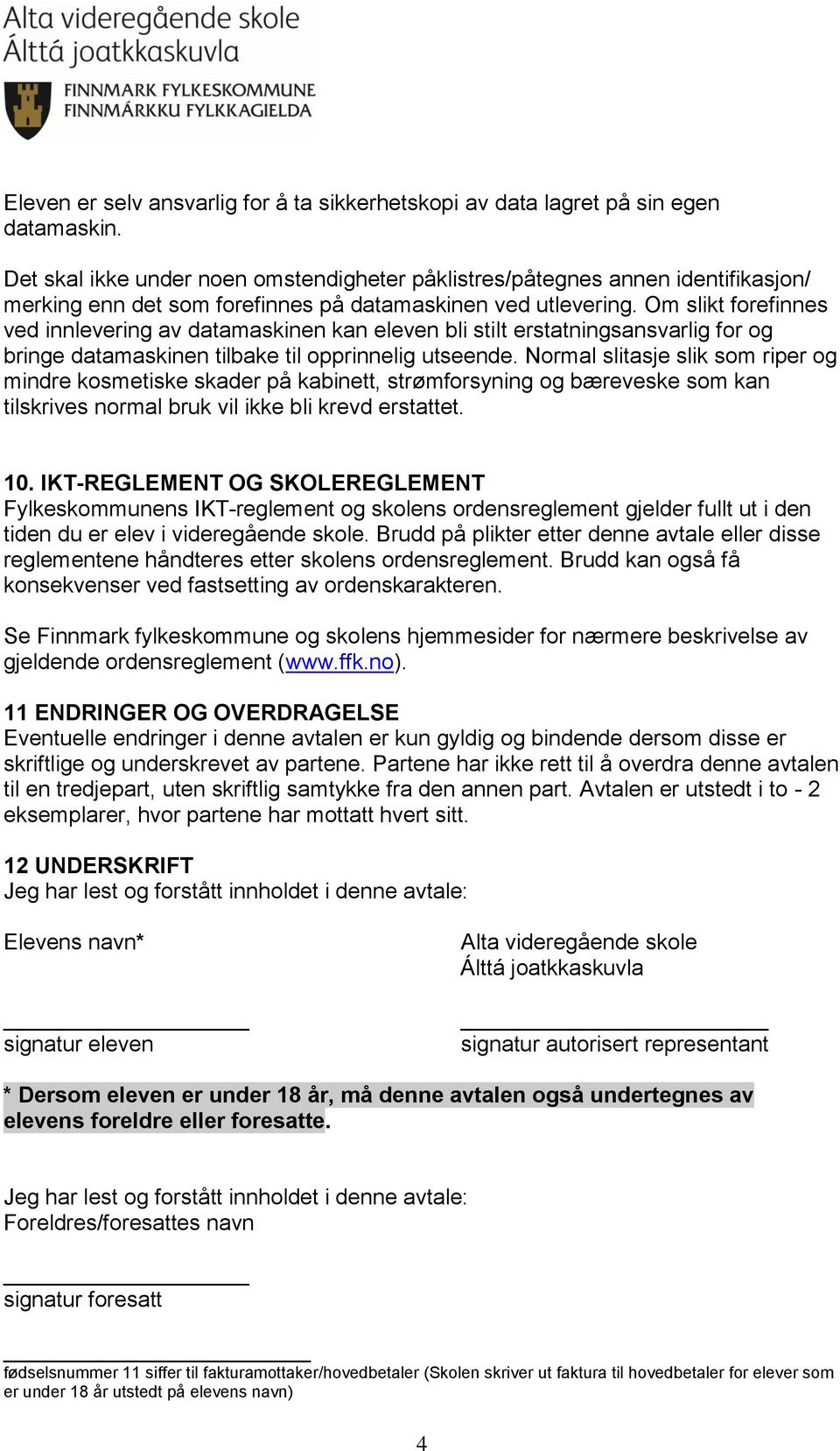 Om slikt forefinnes ved innlevering av datamaskinen kan eleven bli stilt erstatningsansvarlig for og bringe datamaskinen tilbake til opprinnelig utseende.